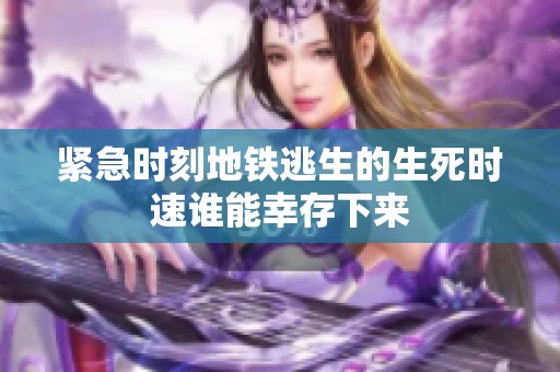 紧急时刻地铁逃生的生死时速谁能幸存下来
