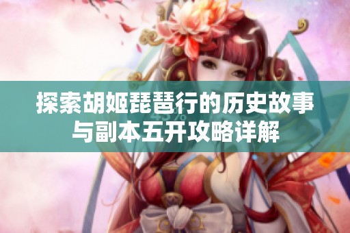 探索胡姬琵琶行的历史故事与副本五开攻略详解