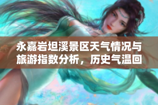 永嘉岩坦溪景区天气情况与旅游指数分析，历史气温回顾