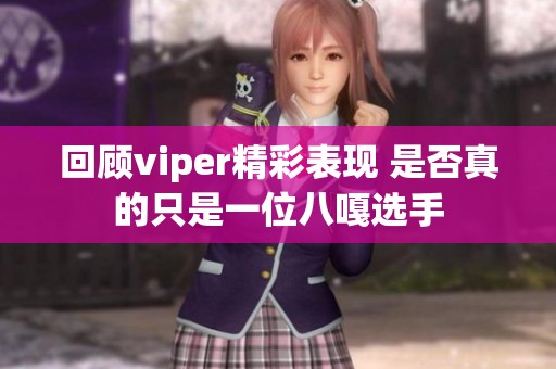 回顾viper精彩表现 是否真的只是一位八嘎选手