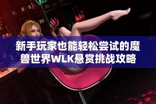 新手玩家也能轻松尝试的魔兽世界WLK悬赏挑战攻略