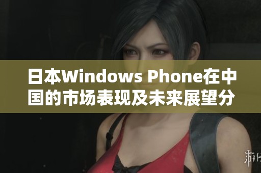 日本Windows Phone在中国的市场表现及未来展望分析