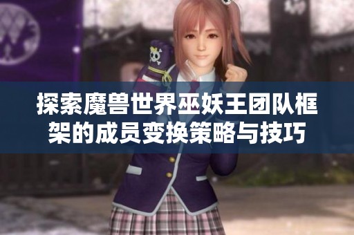 探索魔兽世界巫妖王团队框架的成员变换策略与技巧