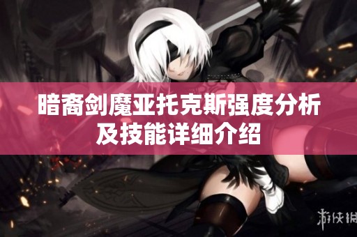 暗裔剑魔亚托克斯强度分析及技能详细介绍