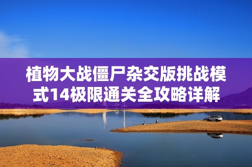植物大战僵尸杂交版挑战模式14极限通关全攻略详解
