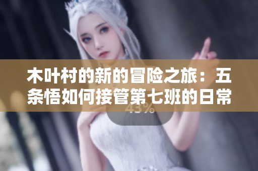 木叶村的新的冒险之旅：五条悟如何接管第七班的日常挑战