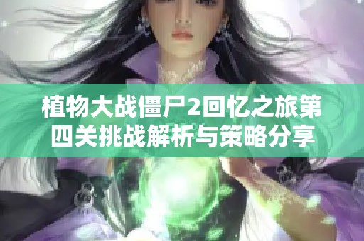 植物大战僵尸2回忆之旅第四关挑战解析与策略分享