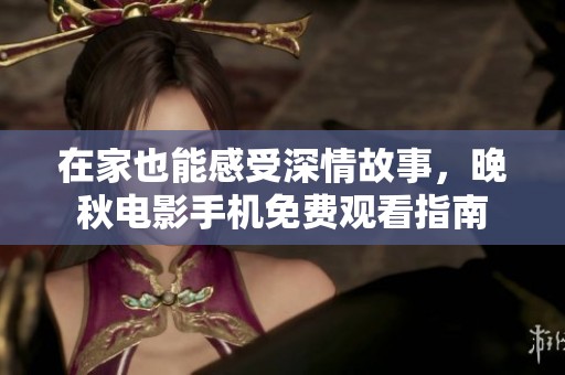在家也能感受深情故事，晚秋电影手机免费观看指南