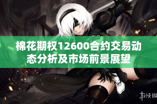 棉花期权12600合约交易动态分析及市场前景展望