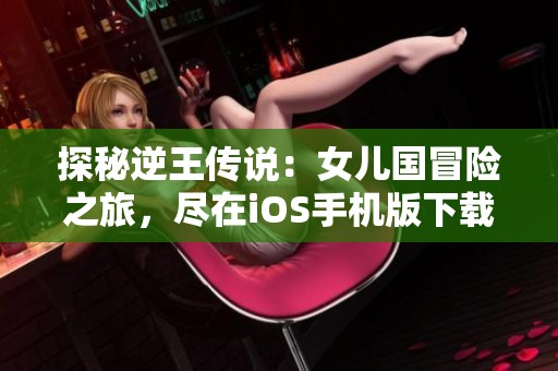 探秘逆王传说：女儿国冒险之旅，尽在iOS手机版下载