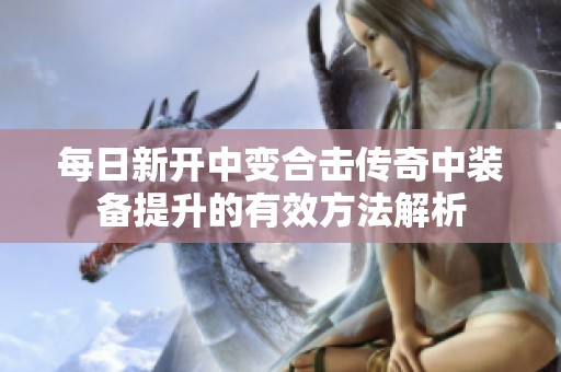 每日新开中变合击传奇中装备提升的有效方法解析