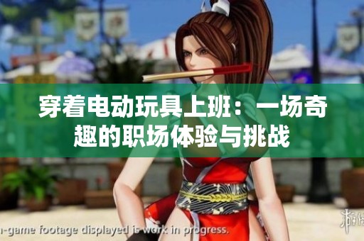 穿着电动玩具上班：一场奇趣的职场体验与挑战