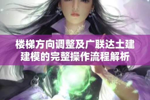 楼梯方向调整及广联达土建建模的完整操作流程解析