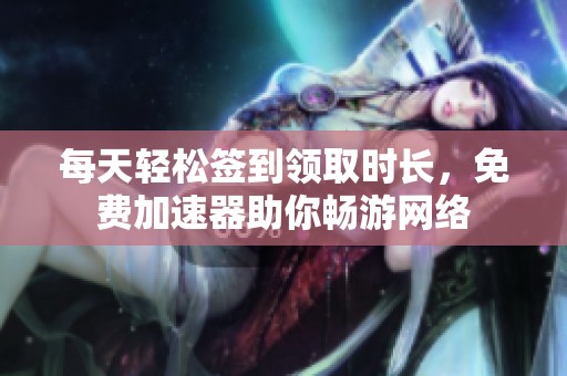 每天轻松签到领取时长，免费加速器助你畅游网络