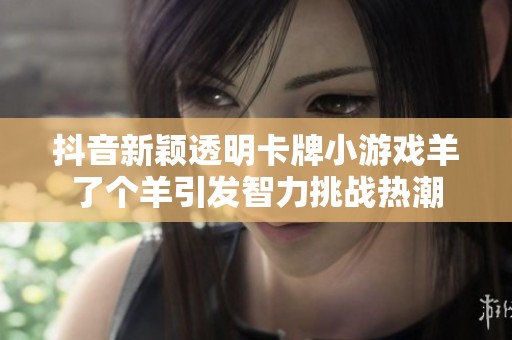 抖音新颖透明卡牌小游戏羊了个羊引发智力挑战热潮