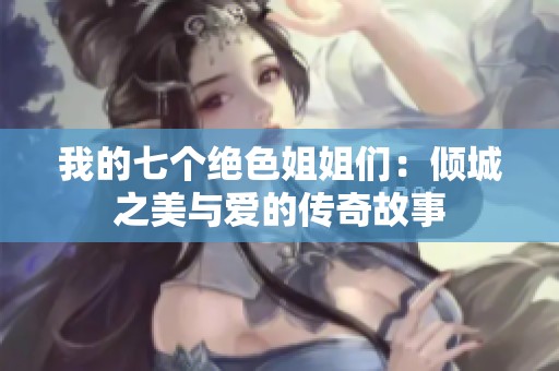 我的七个绝色姐姐们：倾城之美与爱的传奇故事