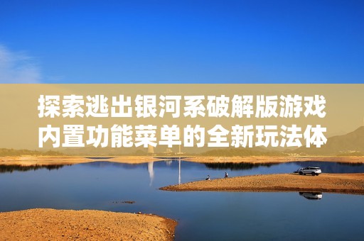 探索逃出银河系破解版游戏内置功能菜单的全新玩法体验