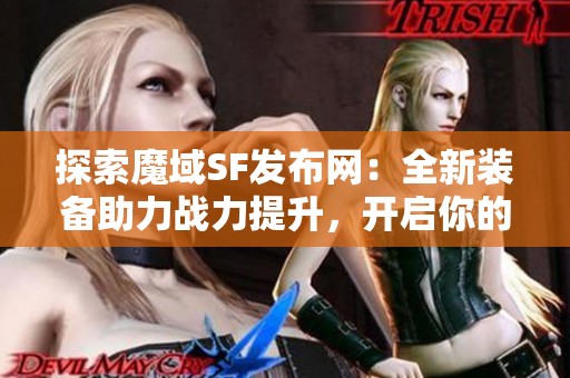 探索魔域SF发布网：全新装备助力战力提升，开启你的冒险之旅