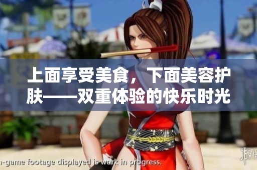 上面享受美食，下面美容护肤——双重体验的快乐时光