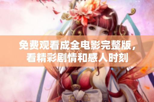 免费观看成全电影完整版，看精彩剧情和感人时刻