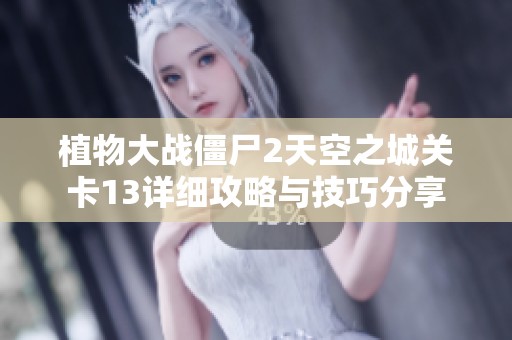 植物大战僵尸2天空之城关卡13详细攻略与技巧分享