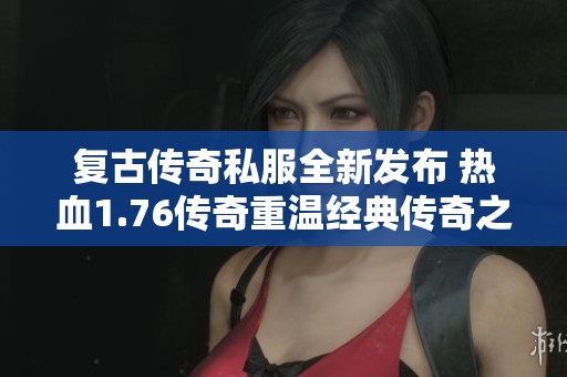 复古传奇私服全新发布 热血1.76传奇重温经典传奇之旅