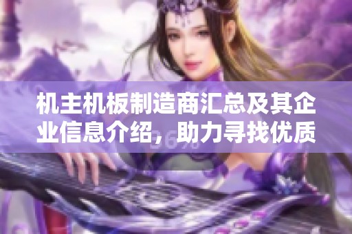 机主机板制造商汇总及其企业信息介绍，助力寻找优质合作伙伴
