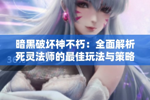 暗黑破坏神不朽：全面解析死灵法师的最佳玩法与策略