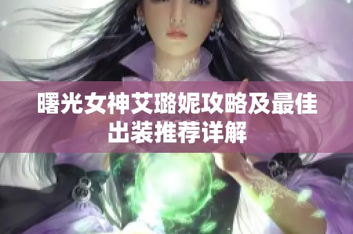曙光女神艾璐妮攻略及最佳出装推荐详解