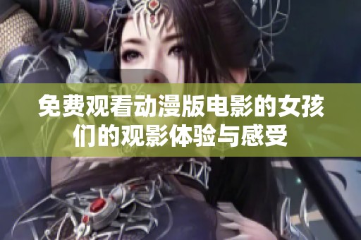 免费观看动漫版电影的女孩们的观影体验与感受