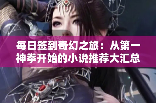 每日签到奇幻之旅：从第一神拳开始的小说推荐大汇总