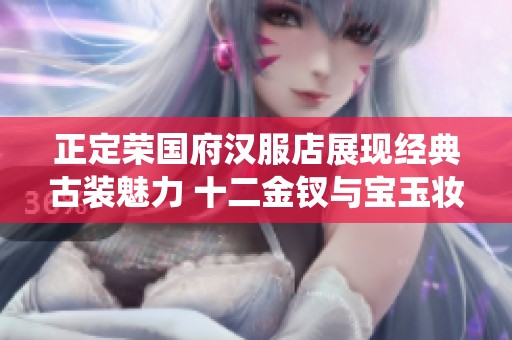 正定荣国府汉服店展现经典古装魅力 十二金钗与宝玉妆容再现仙境