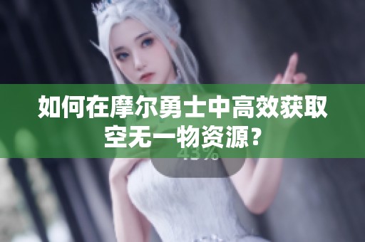 如何在摩尔勇士中高效获取空无一物资源？