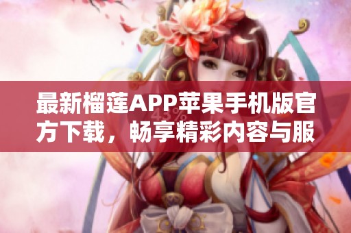 最新榴莲APP苹果手机版官方下载，畅享精彩内容与服务