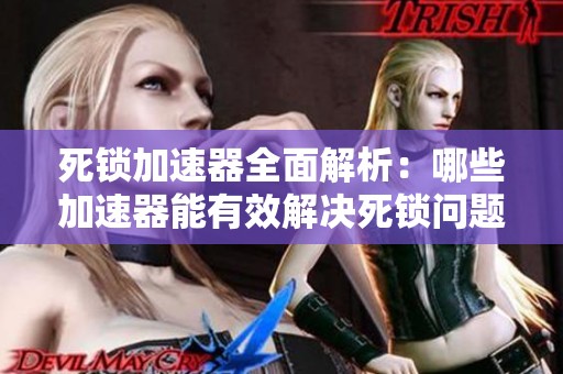 死锁加速器全面解析：哪些加速器能有效解决死锁问题