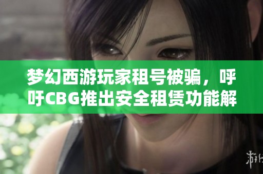梦幻西游玩家租号被骗，呼吁CBG推出安全租赁功能解决问题