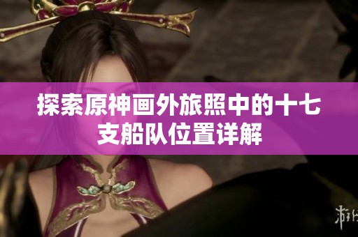 探索原神画外旅照中的十七支船队位置详解