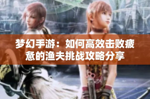 梦幻手游：如何高效击败疲惫的渔夫挑战攻略分享
