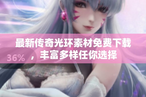 最新传奇光环素材免费下载，丰富多样任你选择