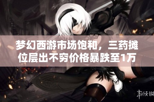梦幻西游市场饱和，三药摊位层出不穷价格暴跌至1万