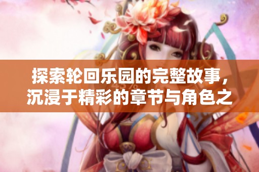 探索轮回乐园的完整故事，沉浸于精彩的章节与角色之中