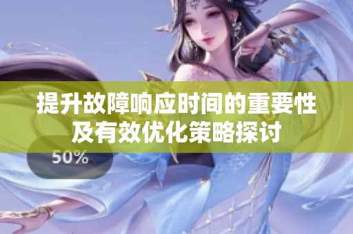 提升故障响应时间的重要性及有效优化策略探讨
