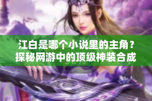 江白是哪个小说里的主角？探秘网游中的顶级神装合成之路