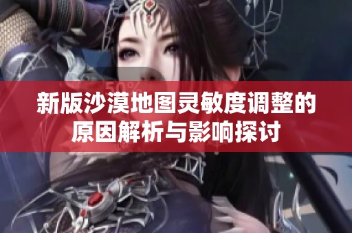 新版沙漠地图灵敏度调整的原因解析与影响探讨
