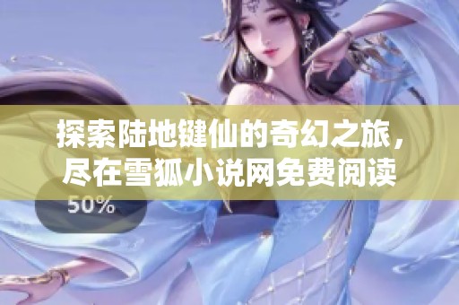 探索陆地键仙的奇幻之旅，尽在雪狐小说网免费阅读