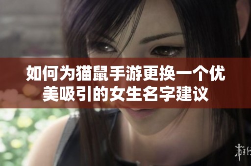 如何为猫鼠手游更换一个优美吸引的女生名字建议