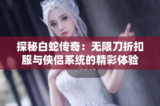 探秘白蛇传奇：无限刀折扣服与侠侣系统的精彩体验