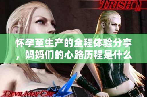 怀孕至生产的全程体验分享，妈妈们的心路历程是什么样的？