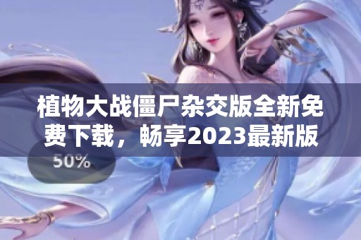 植物大战僵尸杂交版全新免费下载，畅享2023最新版本体验