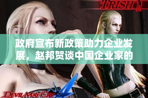 政府宣布新政策助力企业发展，赵邦贺谈中国企业家的未来挑战与机遇